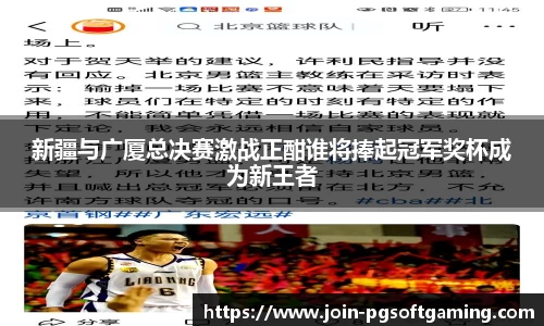 新疆与广厦总决赛激战正酣谁将捧起冠军奖杯成为新王者