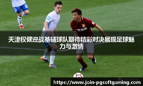 天津权健迎战基辅球队期待精彩对决展现足球魅力与激情