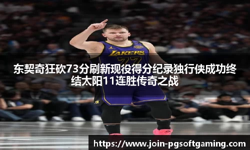 东契奇狂砍73分刷新现役得分纪录独行侠成功终结太阳11连胜传奇之战