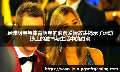 足球明星与体育明星的浪漫爱情故事揭示了运动场上的激情与生活中的甜蜜