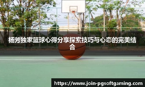 杨芳独家篮球心得分享探索技巧与心态的完美结合