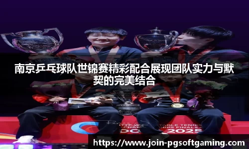 南京乒乓球队世锦赛精彩配合展现团队实力与默契的完美结合