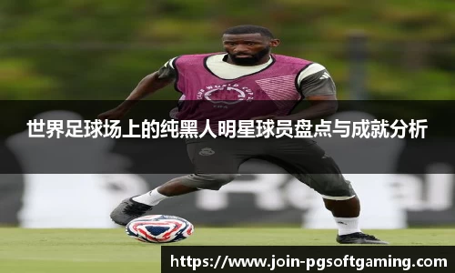 世界足球场上的纯黑人明星球员盘点与成就分析